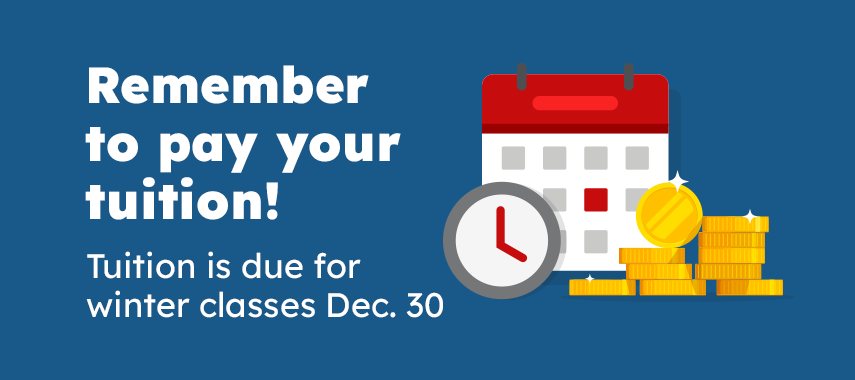 Tuition Deadline Remember to pay your tuition! Tuition is due for Winter Classes Dec. 30.