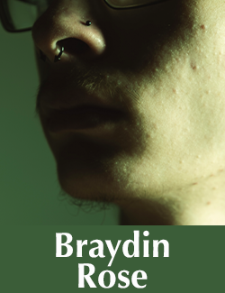 close up photo of the artists chin on a dark green background with text that reads Braydin Rose